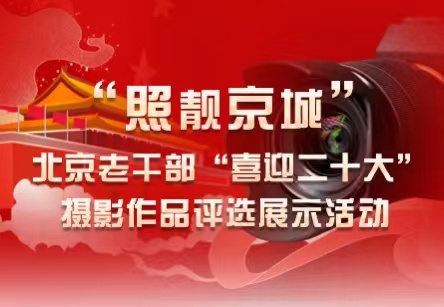 “照靓京城”北京老干部“喜迎二十大”摄影作品评选展示活动